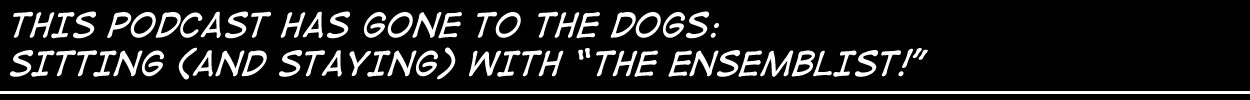 This podcast has gone to the dogs:  Sitting (and staying) with "The Ensemblist"